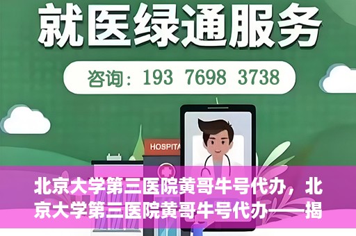 北京大学第三医院黄哥牛号代办，北京大学第三医院黄哥牛号代办——揭秘医疗预约背后的故事