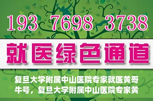 复旦大学附属中山医院专家就医黄哥牛号，复旦大学附属中山医院专家黄哥牛号解读健康之道