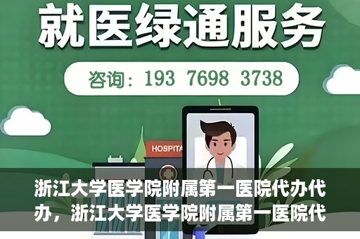 浙江大学医学院附属第一医院代办代办，浙江大学医学院附属第一医院代办服务详解