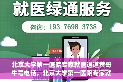 北京大学第一医院专家就医通道黄哥牛号电话，北京大学第一医院专家就医绿色通道与黄哥牛号联系电话揭秘