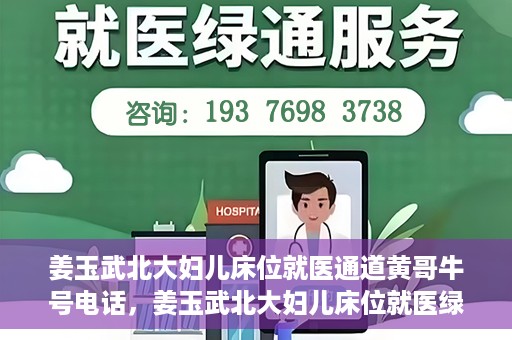 姜玉武北大妇儿床位就医通道黄哥牛号电话，姜玉武北大妇儿床位就医绿色通道与黄哥牛号电话全解析