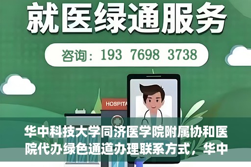 华中科技大学同济医学院附属协和医院代办绿色通道办理联系方式，华中科技大学同济医学院附属协和医院绿色通道办理指南及联系方式揭秘