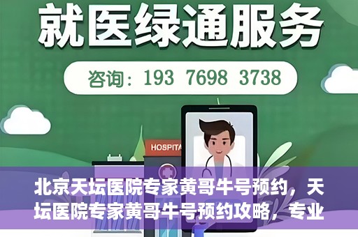 北京天坛医院专家黄哥牛号预约，天坛医院专家黄哥牛号预约攻略，专业医疗资源的便捷通道