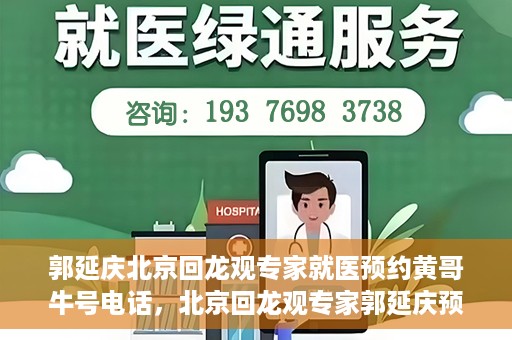 郭延庆北京回龙观专家就医预约黄哥牛号电话，北京回龙观专家郭延庆预约就医攻略，黄哥牛号电话咨询全解析