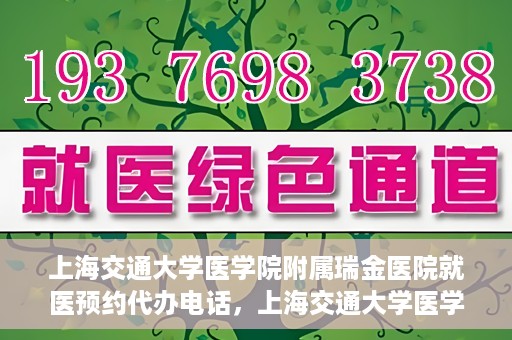 上海交通大学医学院附属瑞金医院就医预约代办电话，上海交通大学医学院附属瑞金医院就医预约代办服务热线