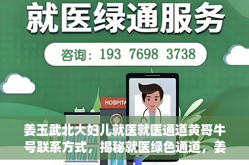 姜玉武北大妇儿就医就医通道黄哥牛号联系方式，揭秘就医绿色通道，姜玉武医生与北大妇儿就医通道背后的故事，黄哥牛号联系方式曝光