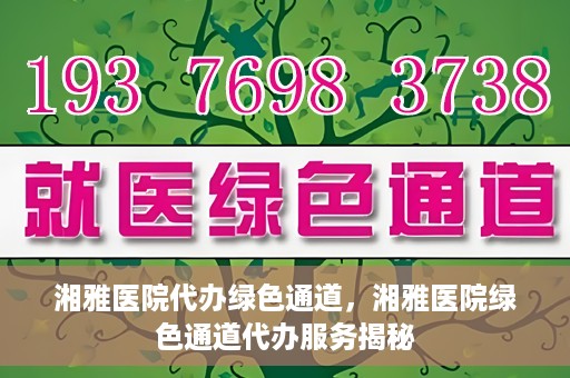 湘雅医院代办绿色通道，湘雅医院绿色通道代办服务揭秘