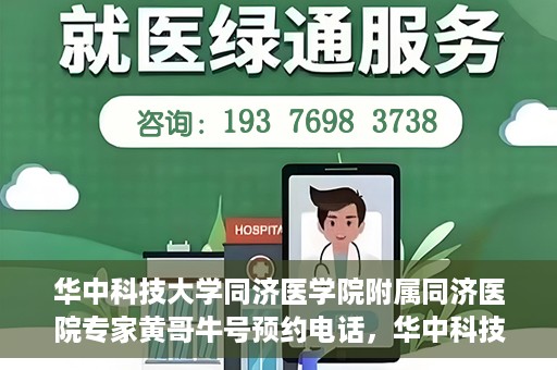 华中科技大学同济医学院附属同济医院专家黄哥牛号预约电话，华中科技大学同济医院专家黄哥牛号预约热线及咨询解析