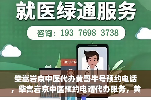 柴嵩岩京中医代办黄哥牛号预约电话，柴嵩岩京中医预约电话代办服务，黄哥牛号预约热线揭秘