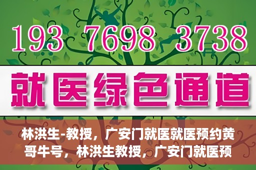 林洪生-教授，广安门就医就医预约黄哥牛号，林洪生教授，广安门就医预约秘籍，黄哥牛号助你轻松挂号