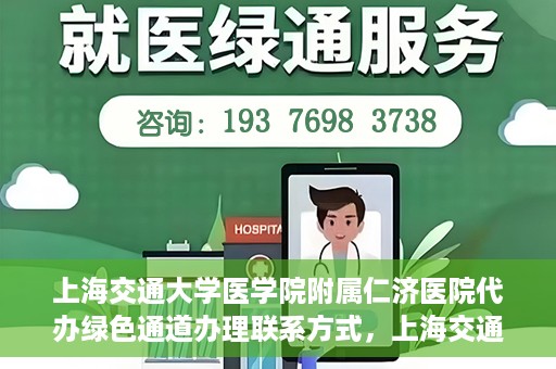 上海交通大学医学院附属仁济医院代办绿色通道办理联系方式，上海交通大学医学院附属仁济医院绿色通道办理指南及联系方式解析