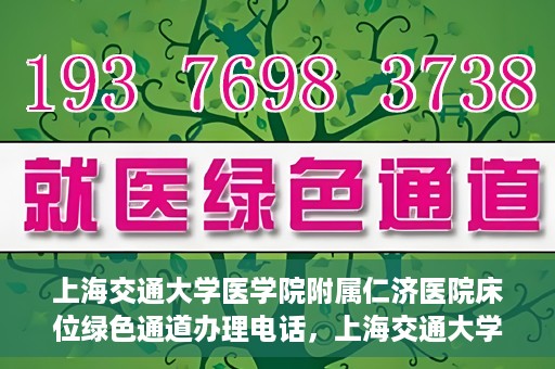 上海交通大学医学院附属仁济医院床位绿色通道办理电话，上海交通大学医学院附属仁济医院床位绿色通道咨询热线