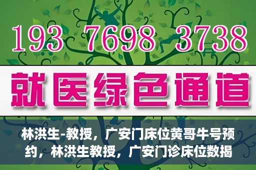 林洪生-教授，广安门床位黄哥牛号预约，林洪生教授，广安门诊床位数揭秘，预约攻略助你轻松就医