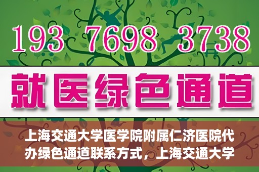 上海交通大学医学院附属仁济医院代办绿色通道联系方式，上海交通大学医学院附属仁济医院绿色通道代办服务联系方式解析