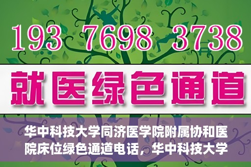 华中科技大学同济医学院附属协和医院床位绿色通道电话，华中科技大学同济医学院附属协和医院床位绿色通道咨询热线揭秘