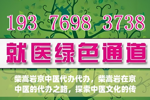 柴嵩岩京中医代办代办，柴嵩岩在京中医的代办之路，探索中医文化的传承与创新