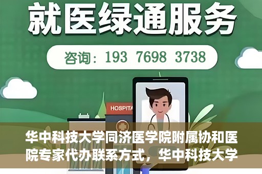 华中科技大学同济医学院附属协和医院专家代办联系方式，华中科技大学同济医学院附属协和医院专家联系方式权威发布