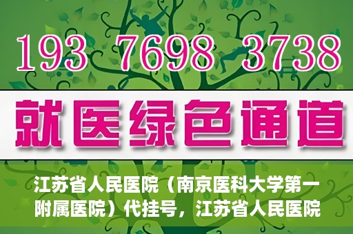 江苏省人民医院（南京医科大学第一附属医院）代挂号，江苏省人民医院（南京医科大学第一附属医院）代挂号服务详解
