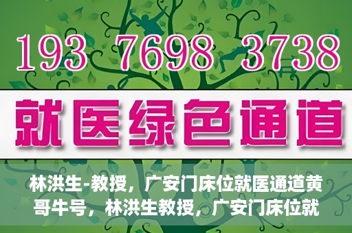 林洪生-教授，广安门床位就医通道黄哥牛号，林洪生教授，广安门床位就医绿色通道揭秘——黄哥牛号引领就医新纪元