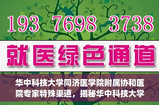 华中科技大学同济医学院附属协和医院专家特殊渠道，揭秘华中科技大学同济医学院附属协和医院专家特殊渠道内幕