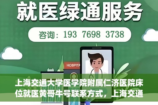 上海交通大学医学院附属仁济医院床位就医黄哥牛号联系方式，上海交通大学医学院附属仁济医院床位就医信息详解，黄哥牛号联系方式揭秘