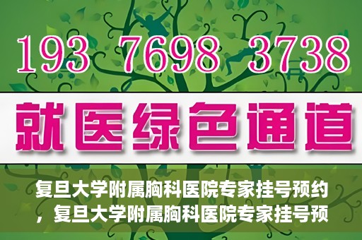 复旦大学附属胸科医院专家挂号预约，复旦大学附属胸科医院专家挂号预约攻略