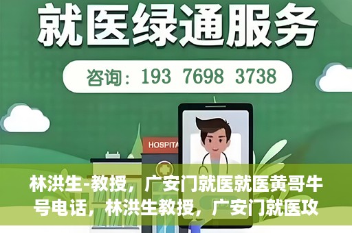 林洪生-教授，广安门就医就医黄哥牛号电话，林洪生教授，广安门就医攻略及黄哥牛号联系电话揭秘