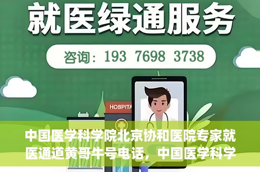 中国医学科学院北京协和医院专家就医通道黄哥牛号电话，中国医学科学院北京协和医院专家就医绿色通道详解，黄哥牛号电话助您轻松挂号就医。