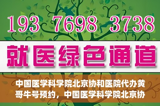 中国医学科学院北京协和医院代办黄哥牛号预约，中国医学科学院北京协和医院黄哥预约挂号代办服务解析