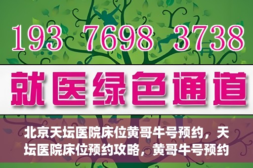 北京天坛医院床位黄哥牛号预约，天坛医院床位预约攻略，黄哥牛号预约秘籍揭秘