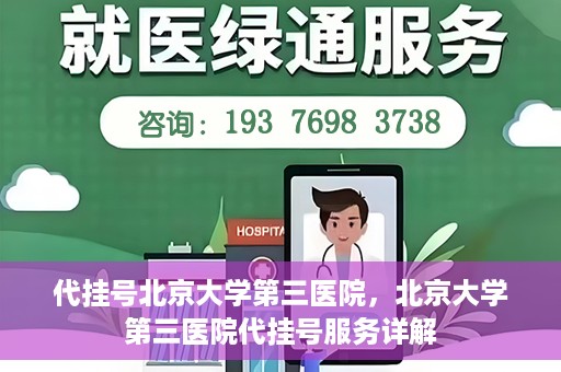 代挂号北京大学第三医院，北京大学第三医院代挂号服务详解