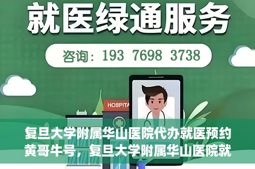 复旦大学附属华山医院代办就医预约黄哥牛号，复旦大学附属华山医院就医预约代办服务，黄哥牛号助您轻松挂号就医