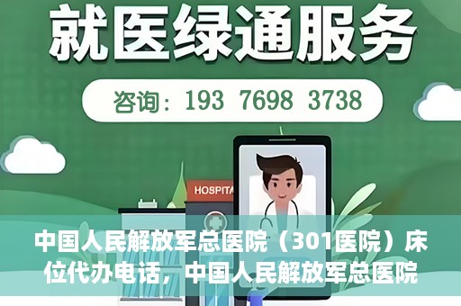 中国人民解放军总医院（301医院）床位代办电话，中国人民解放军总医院床位代办咨询热线