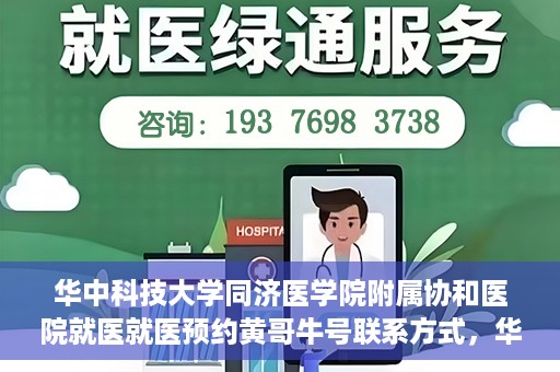 华中科技大学同济医学院附属协和医院就医就医预约黄哥牛号联系方式，华中科技大学同济医学院附属协和医院就医预约指南，黄哥牛号联系方式全解析