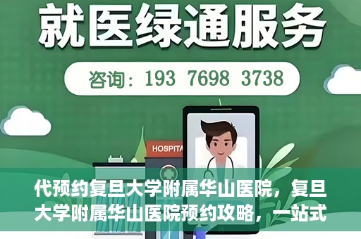 代预约复旦大学附属华山医院，复旦大学附属华山医院预约攻略，一站式解决您的就医需求