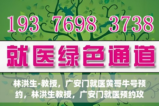 林洪生-教授，广安门就医黄哥牛号预约，林洪生教授，广安门就医预约攻略及黄哥牛号预约解析