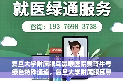复旦大学附属眼耳鼻喉医院黄哥牛号绿色特殊通道，复旦大学附属眼耳鼻喉医院黄哥牛号，绿色特殊通道开启健康之门