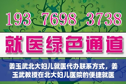 姜玉武北大妇儿就医代办联系方式，姜玉武教授在北大妇儿医院的便捷就医代办指南与联系方式
