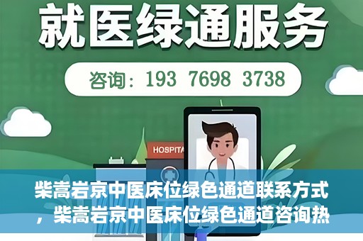 柴嵩岩京中医床位绿色通道联系方式，柴嵩岩京中医床位绿色通道咨询热线及联系方式