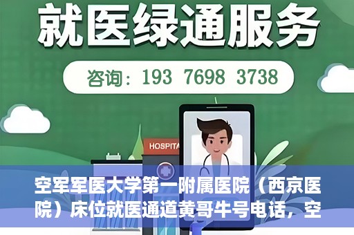 空军军医大学第一附属医院（西京医院）床位就医通道黄哥牛号电话，空军军医大学第一附属医院（西京医院）床位就医通道详解，黄哥牛号电话及预约指南