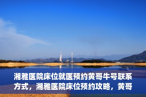 湘雅医院床位就医预约黄哥牛号联系方式，湘雅医院床位预约攻略，黄哥牛号联系方式大揭秘