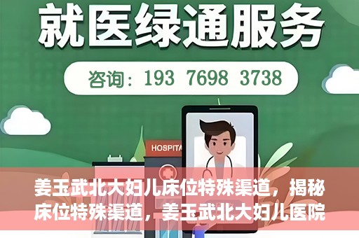 姜玉武北大妇儿床位特殊渠道，揭秘床位特殊渠道，姜玉武北大妇儿医院背后的故事