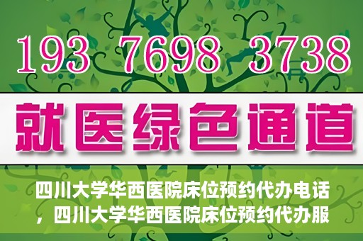 四川大学华西医院床位预约代办电话，四川大学华西医院床位预约代办服务热线