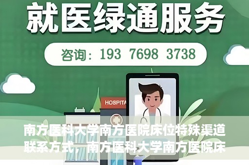 南方医科大学南方医院床位特殊渠道联系方式，南方医科大学南方医院床位预约及特殊渠道联系方式揭秘