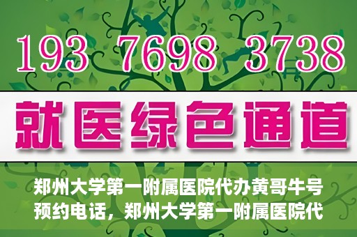 郑州大学第一附属医院代办黄哥牛号预约电话，郑州大学第一附属医院代办预约电话，黄哥牛号预约服务详解