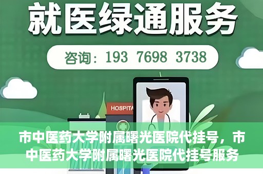 市中医药大学附属曙光医院代挂号，市中医药大学附属曙光医院代挂号服务详解