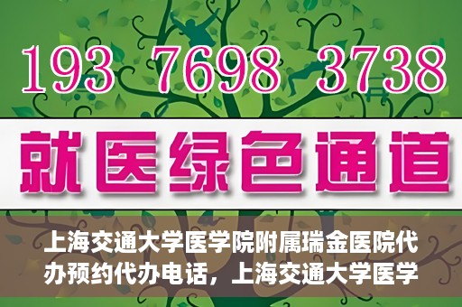 上海交通大学医学院附属瑞金医院代办预约代办电话，上海交通大学医学院附属瑞金医院预约电话代办服务指南