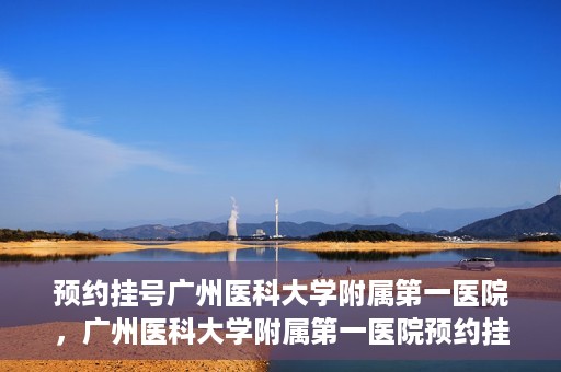 预约挂号广州医科大学附属第一医院，广州医科大学附属第一医院预约挂号服务启动