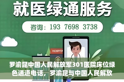 罗渝昆中国人民解放军301医院床位绿色通道电话，罗渝昆与中国人民解放军301医院床位绿色通道专线揭秘