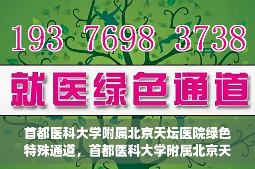 首都医科大学附属北京天坛医院绿色特殊通道，首都医科大学附属北京天坛医院开通绿色特殊通道，助力患者快速就医